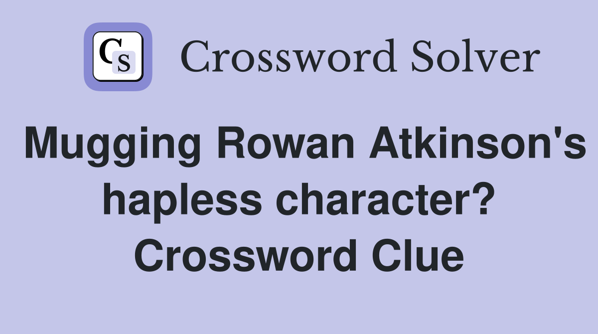 Mugging Rowan Atkinson's hapless character? Crossword Clue
