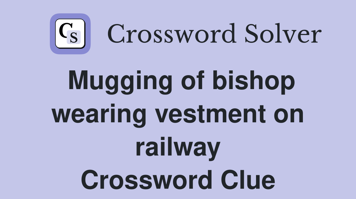 Mugging of bishop wearing vestment on railway Crossword Clue