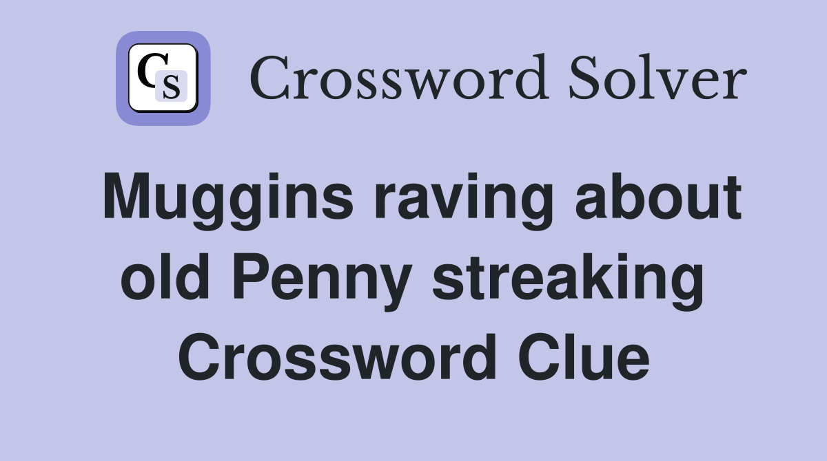 Muggins raving about old Penny streaking Crossword Clue