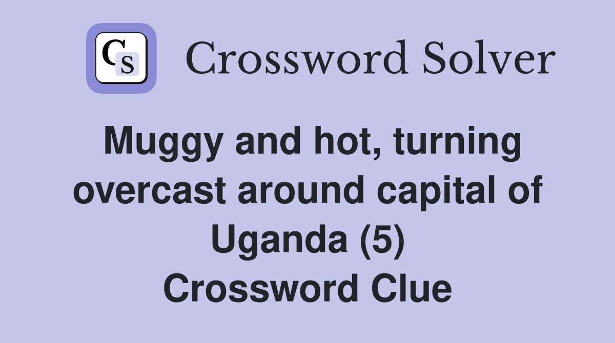 Muggy and hot, turning overcast around capital of Uganda (5) Crossword Clue