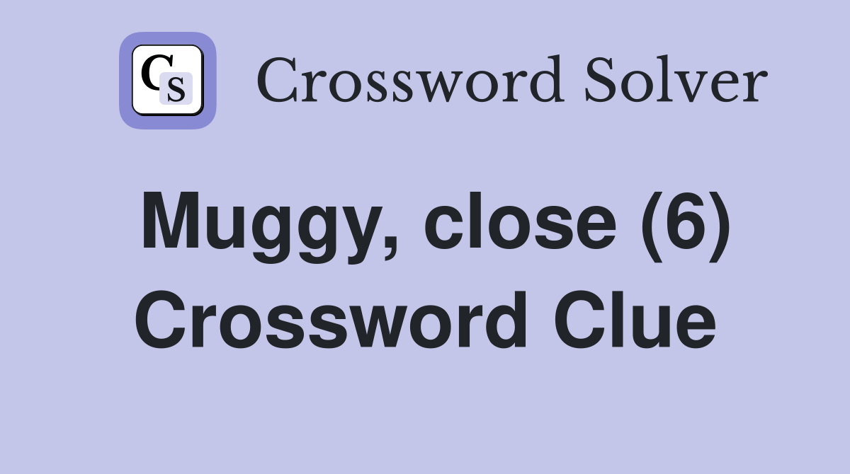 Muggy, close (6) Crossword Clue