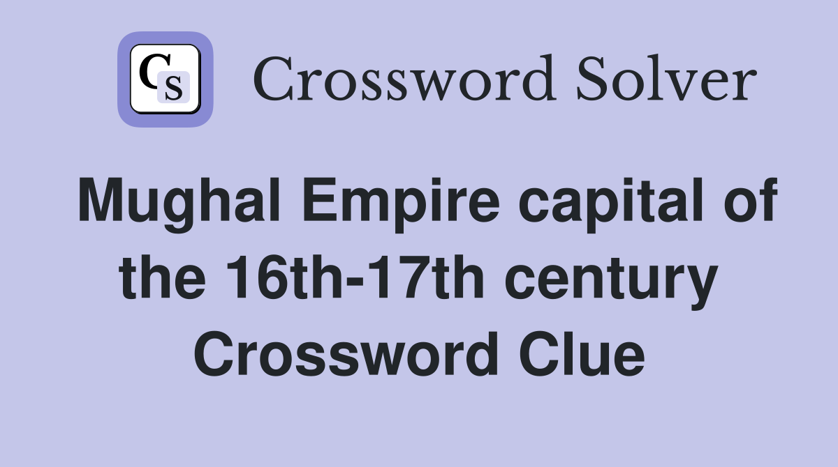 Mughal Empire capital of the 16th-17th century Crossword Clue