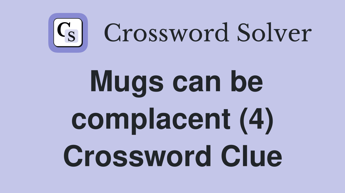 Mugs can be complacent (4) Crossword Clue