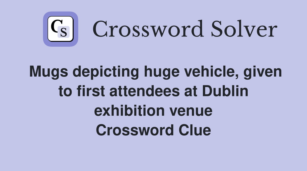 Mugs depicting huge vehicle, given to first attendees at Dublin exhibition venue Crossword Clue