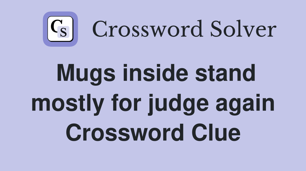 Mugs inside stand mostly for judge again Crossword Clue