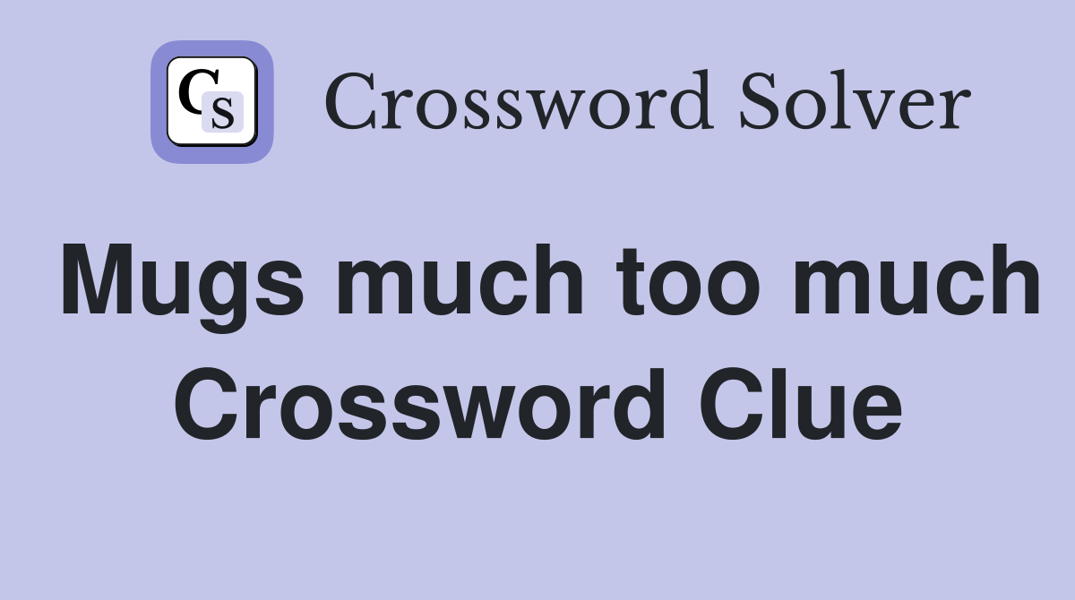 Mugs much too much Crossword Clue