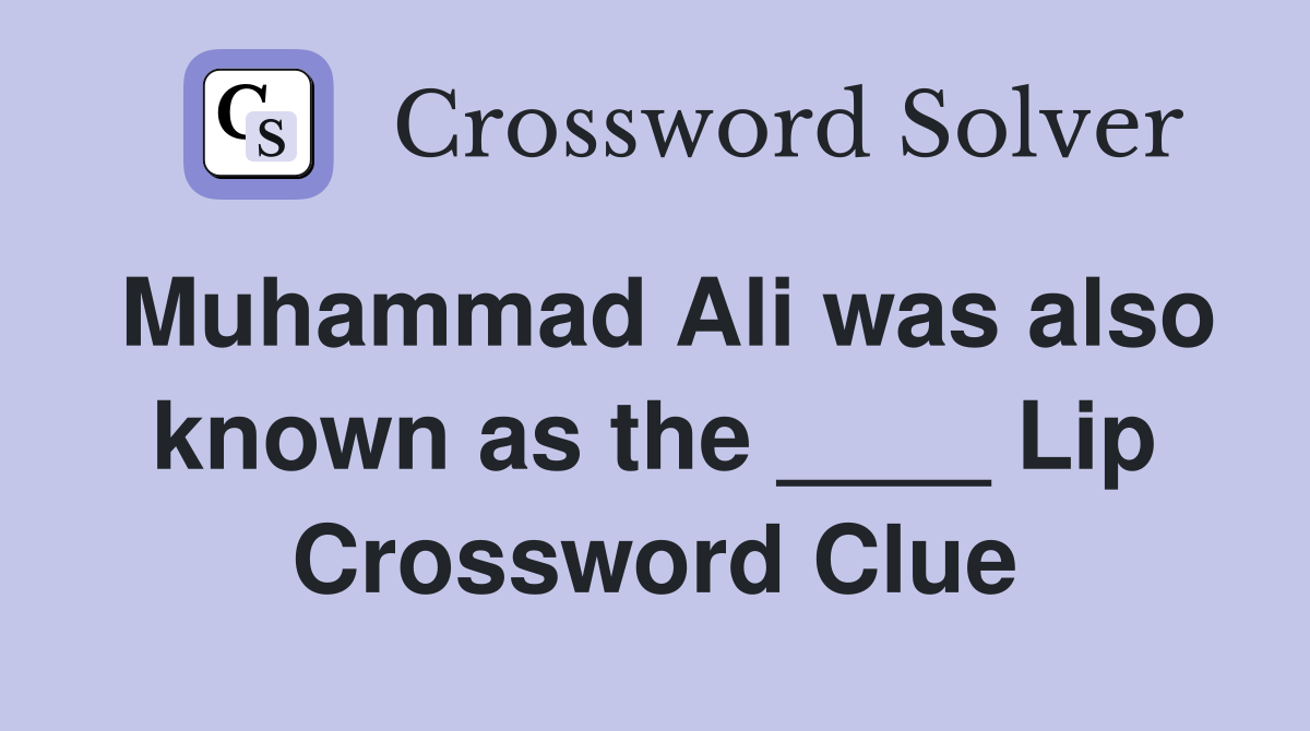 Muhammad Ali was also known as the ____ Lip Crossword Clue