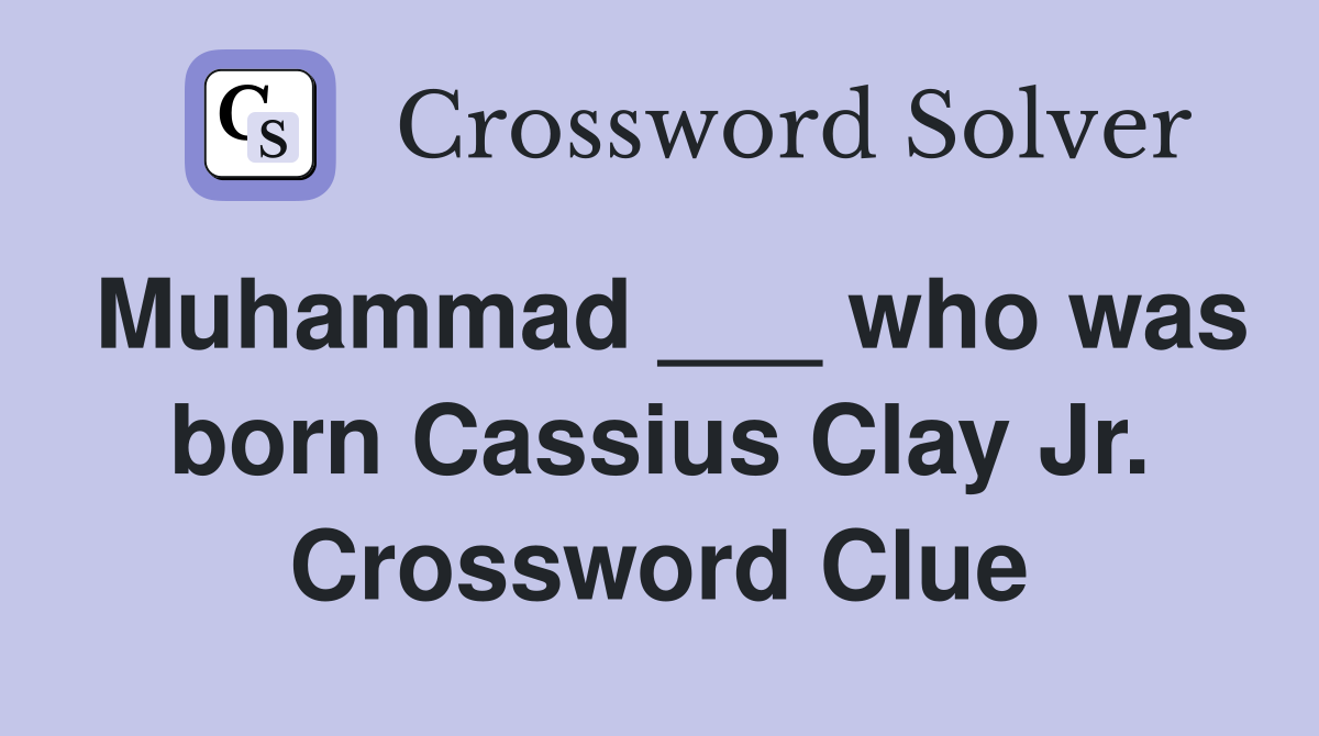 Muhammad ___ who was born Cassius Clay Jr. Crossword Clue
