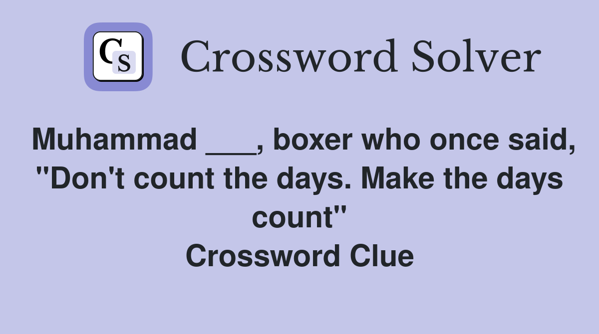 Muhammad ___, boxer who once said, "Don't count the days. Make the days count" Crossword Clue