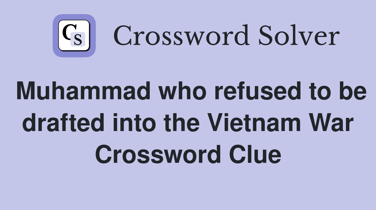 Muhammad who refused to be drafted into the Vietnam War Crossword Clue