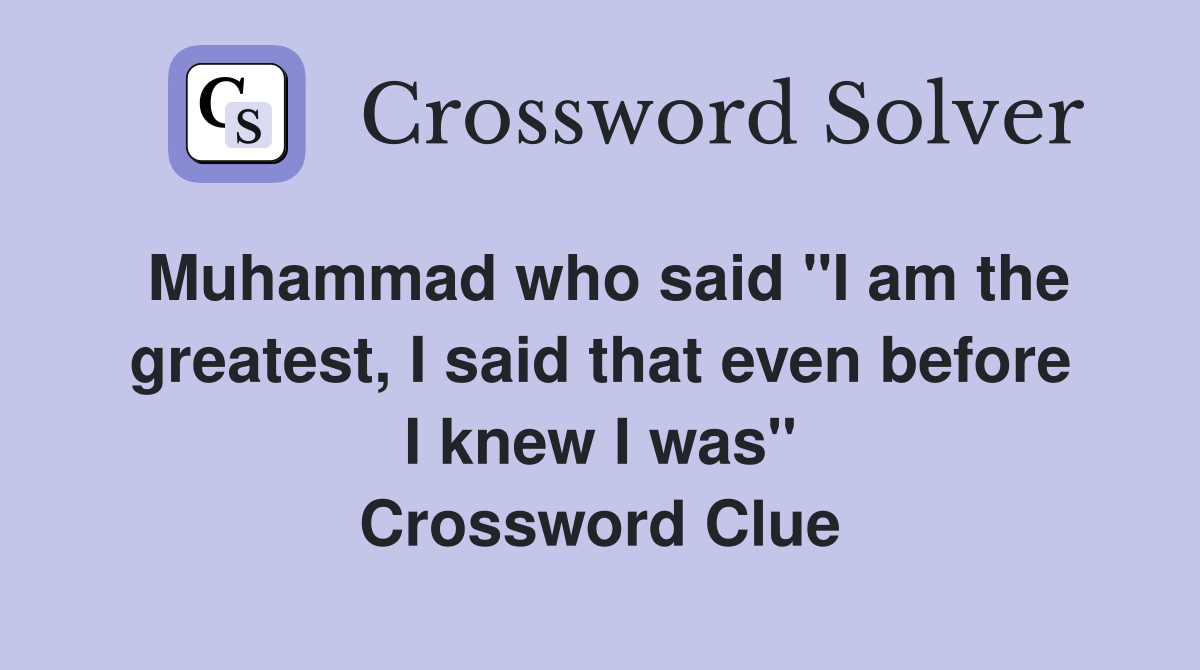 Muhammad who said "I am the greatest, I said that even before I knew I was" Crossword Clue