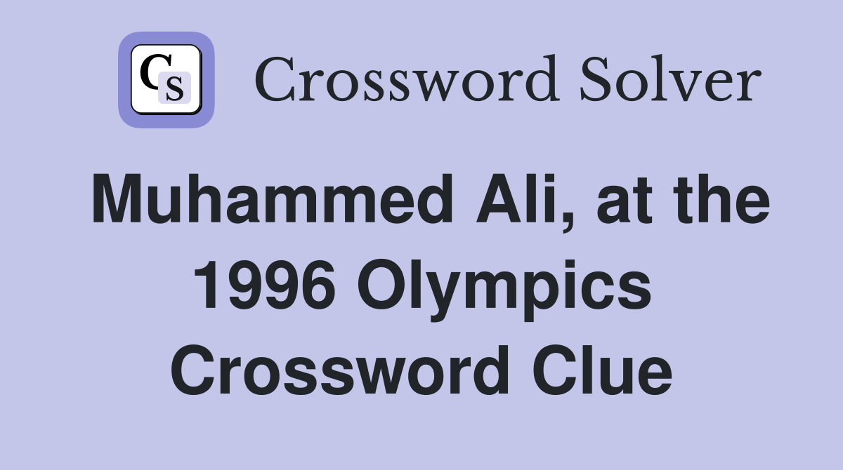 Muhammed Ali, at the 1996 Olympics Crossword Clue