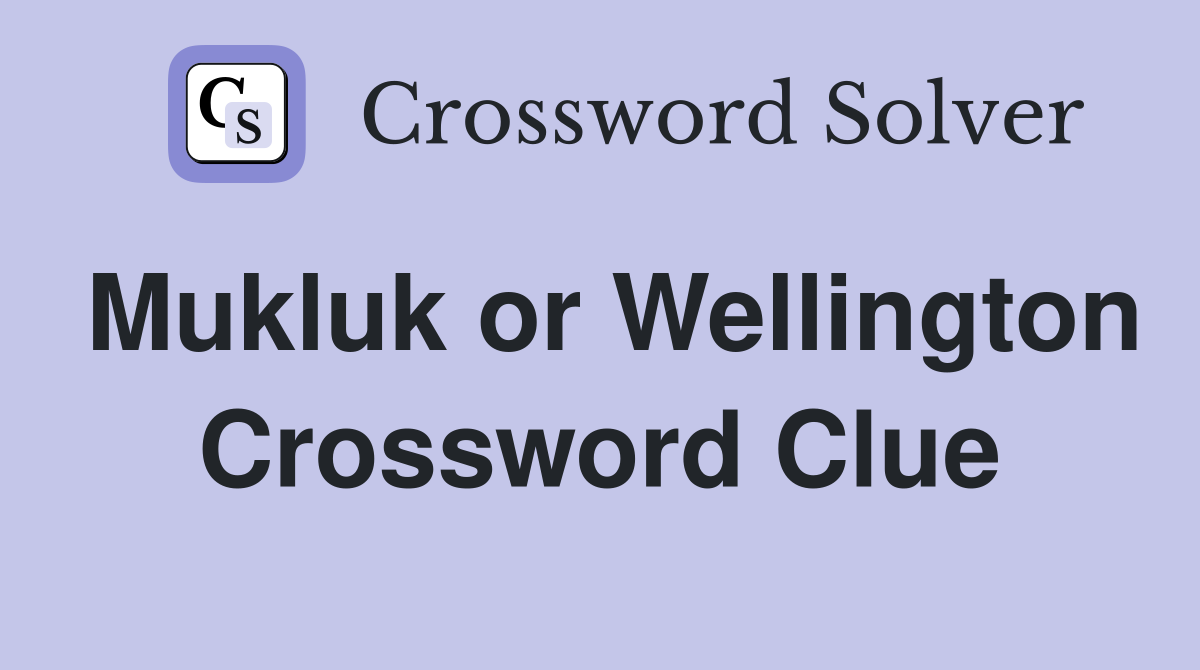 Mukluk or Wellington Crossword Clue