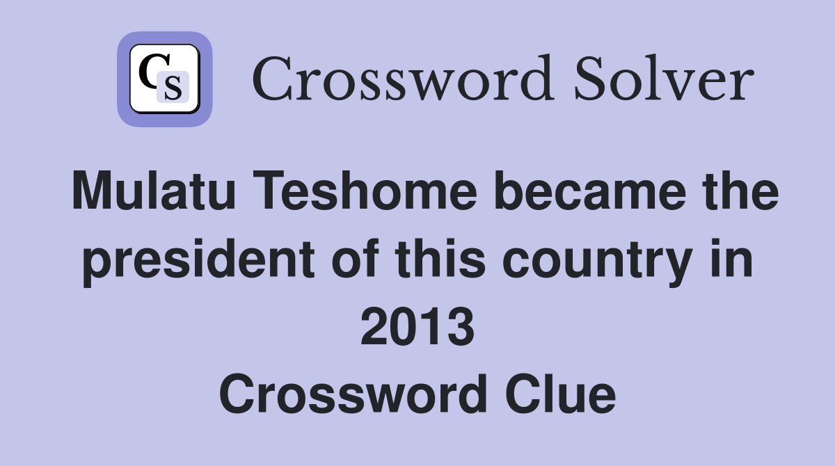 Mulatu Teshome became the president of this country in 2013 Crossword Clue