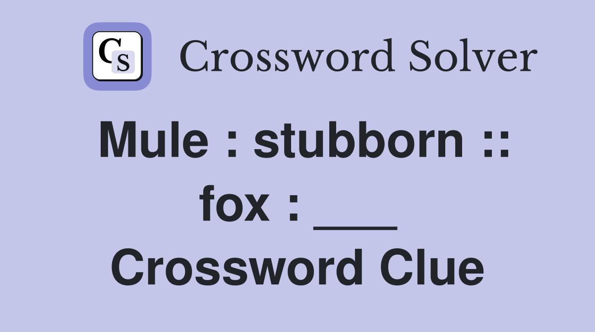 Mule : stubborn :: fox : ___ Crossword Clue