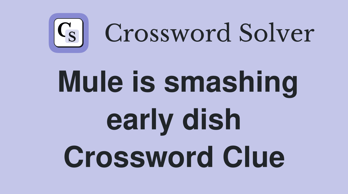 Mule is smashing early dish Crossword Clue