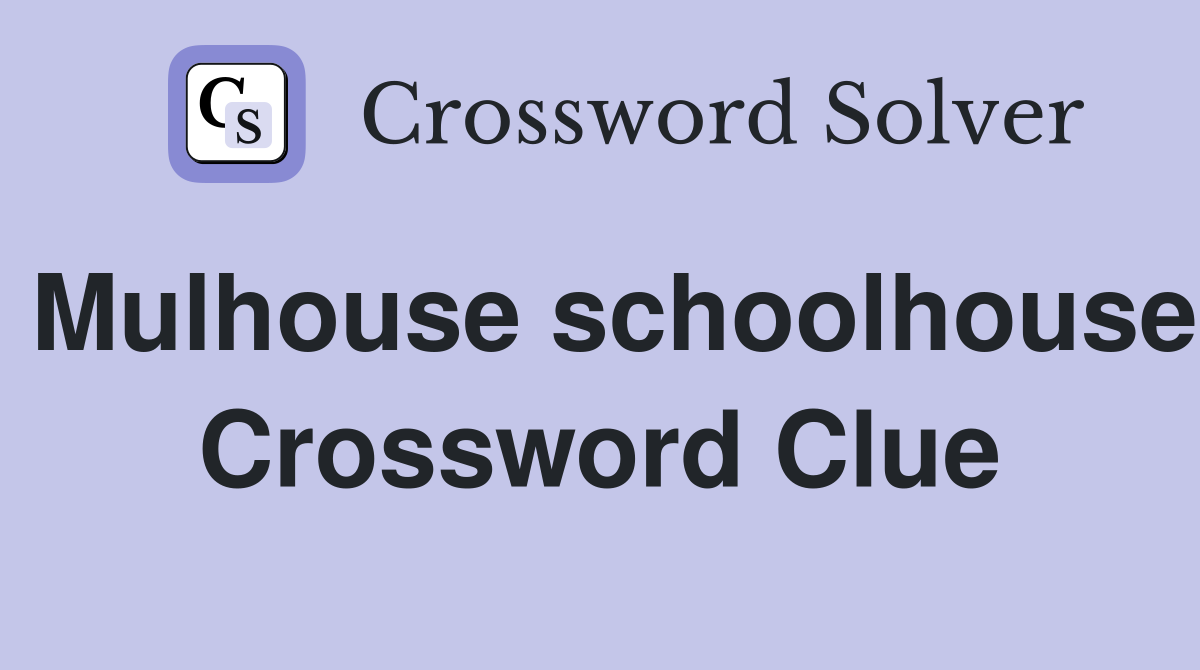 Mulhouse schoolhouse Crossword Clue