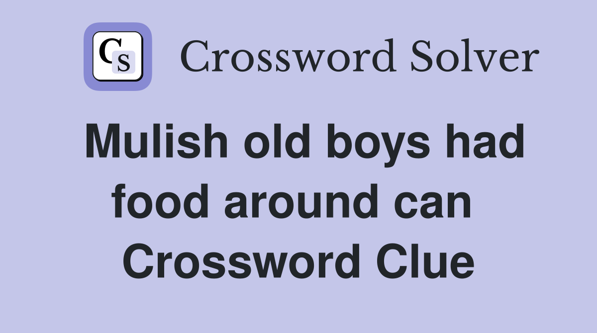 Mulish old boys had food around can  Crossword Clue