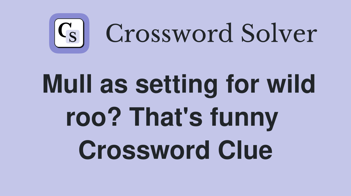 Mull as setting for wild roo? That's funny  Crossword Clue