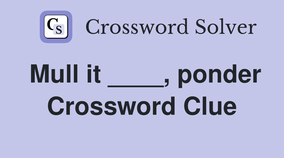 Mull it ____, ponder Crossword Clue