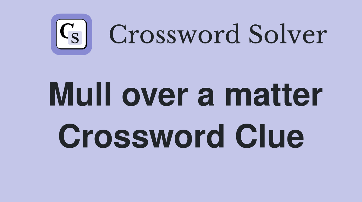 Mull over a matter Crossword Clue