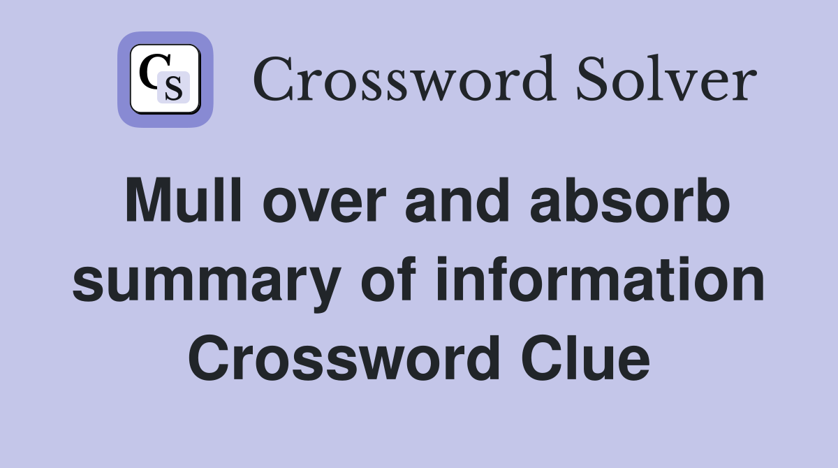 Mull over and absorb summary of information Crossword Clue