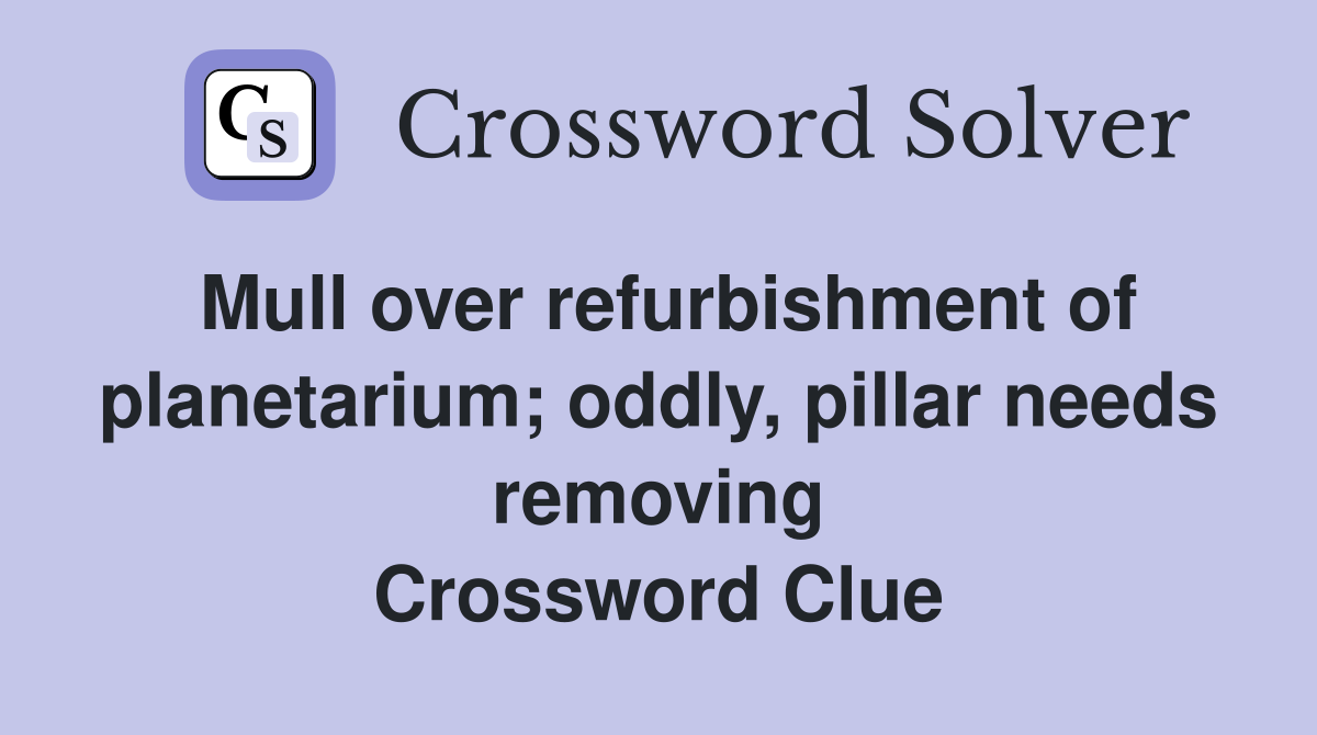 Mull over refurbishment of planetarium; oddly, pillar needs removing Crossword Clue