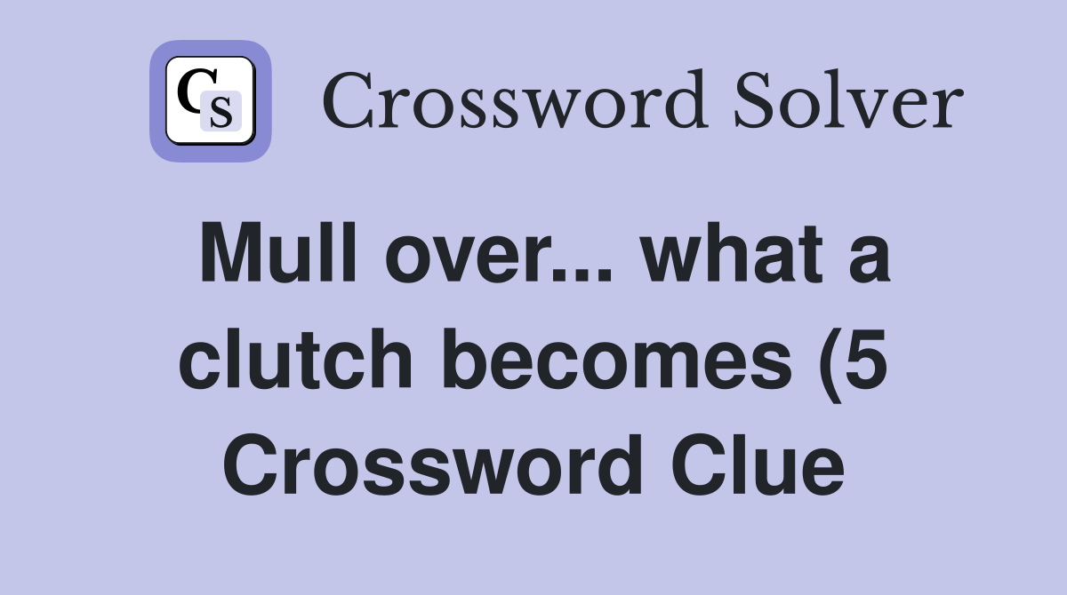 Mull over what a clutch becomes (5) Crossword Clue Answers Mull over what a clutch becomes (5) Crossword Clue Answers