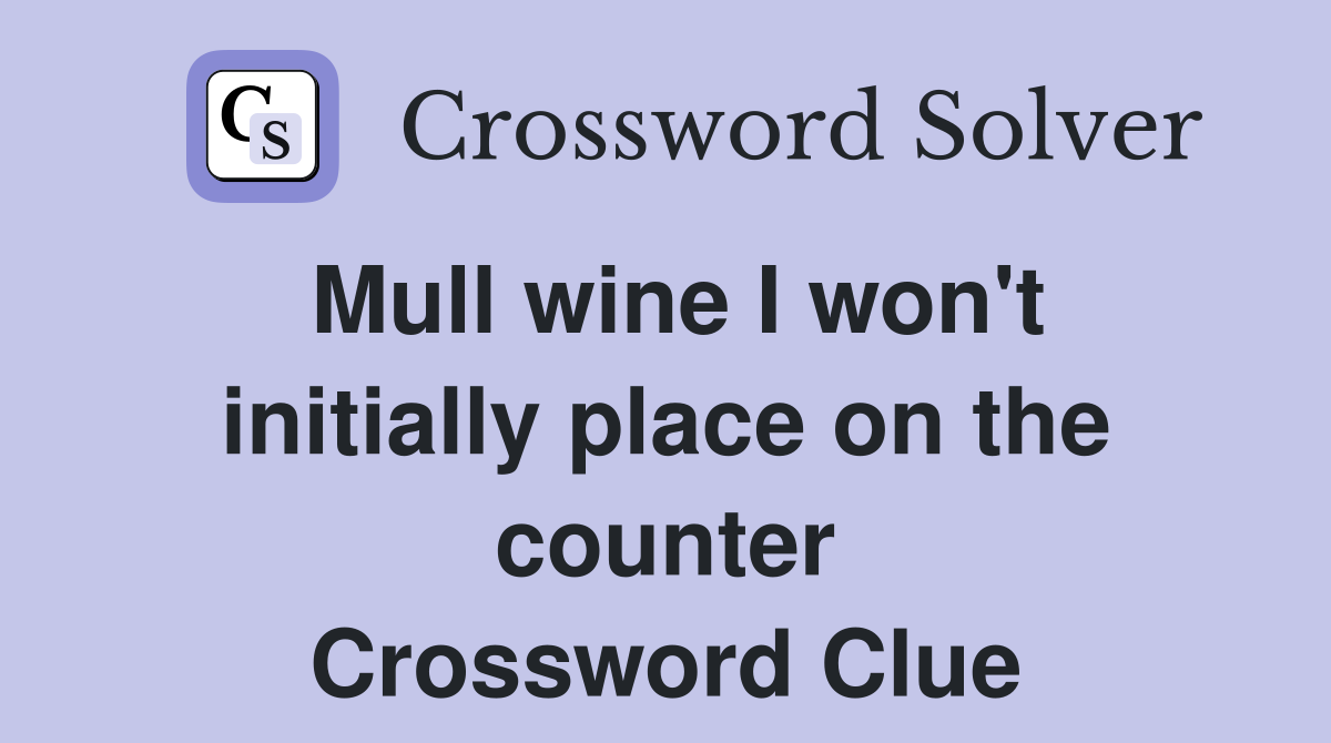 Mull wine I won't initially place on the counter Crossword Clue