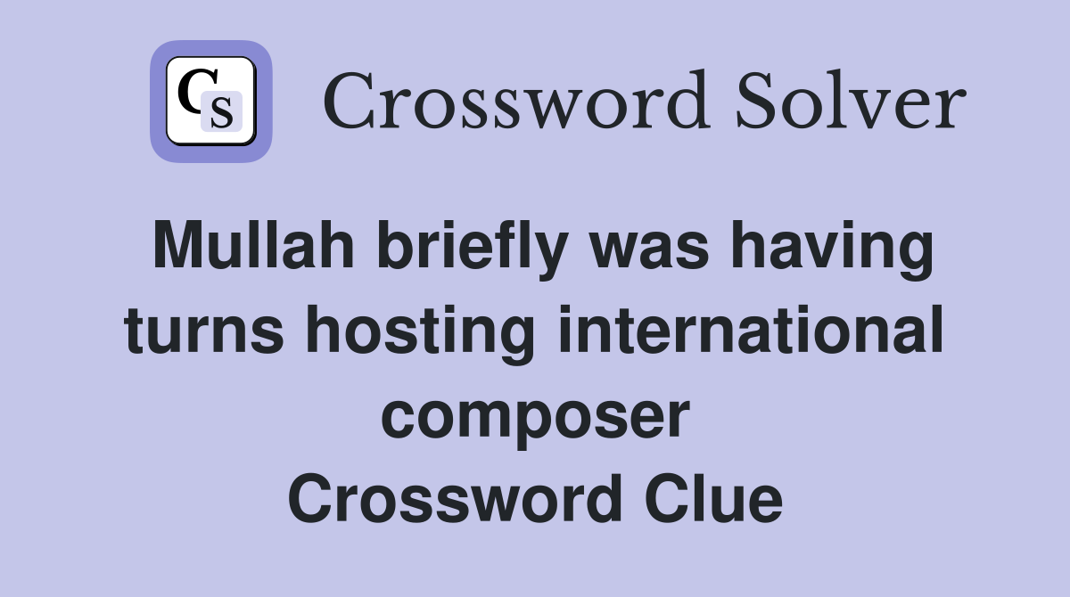 Mullah briefly was having turns hosting international composer Crossword Clue