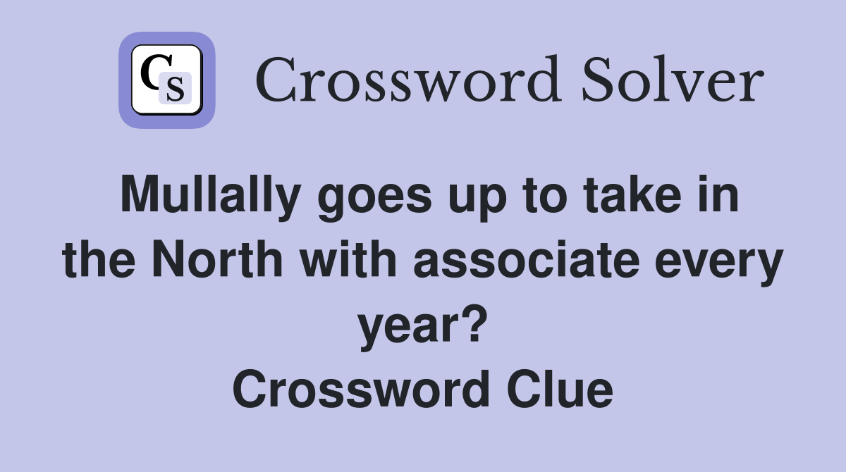Mullally goes up to take in the North with associate every year? Crossword Clue