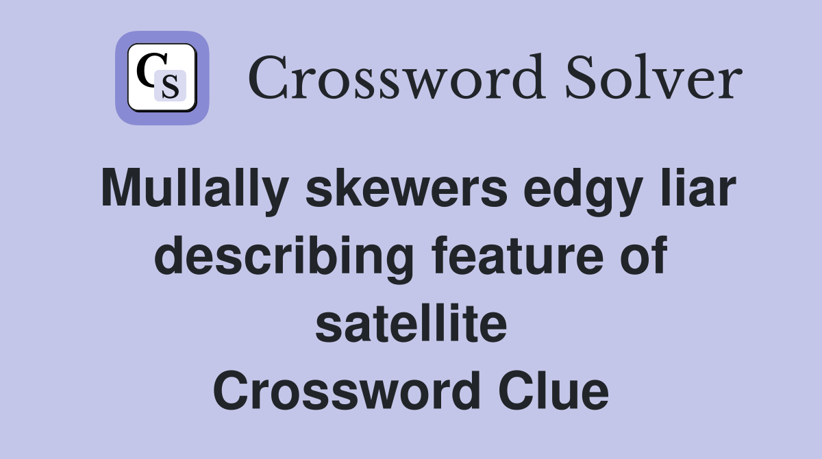 Mullally skewers edgy liar describing feature of satellite Crossword Clue