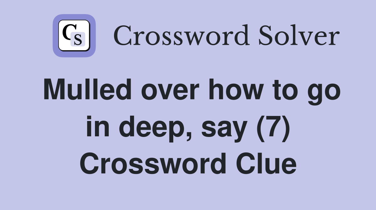 Mulled over how to go in deep, say (7) Crossword Clue