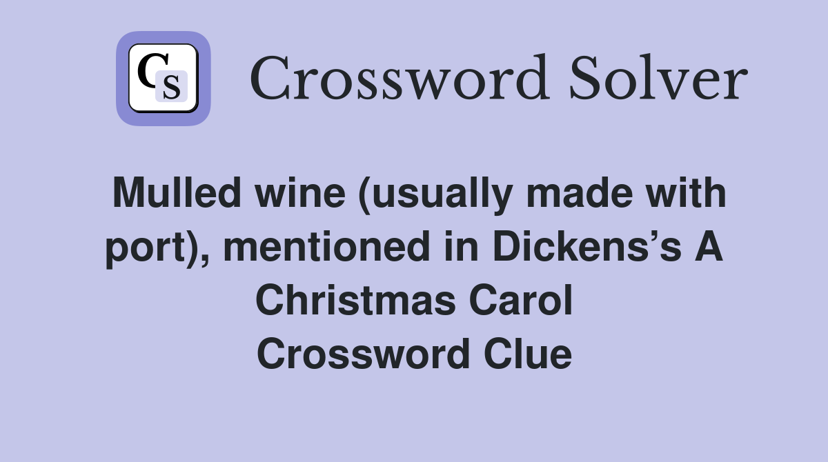 Mulled wine (usually made with port), mentioned in Dickens’s A Christmas Carol Crossword Clue