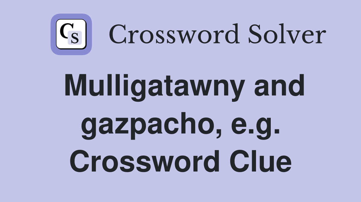 Mulligatawny and gazpacho, e.g. Crossword Clue