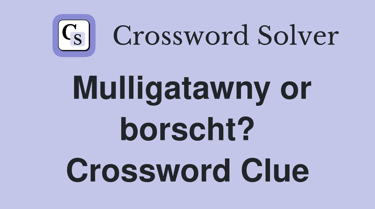 Mulligatawny or borscht? Crossword Clue