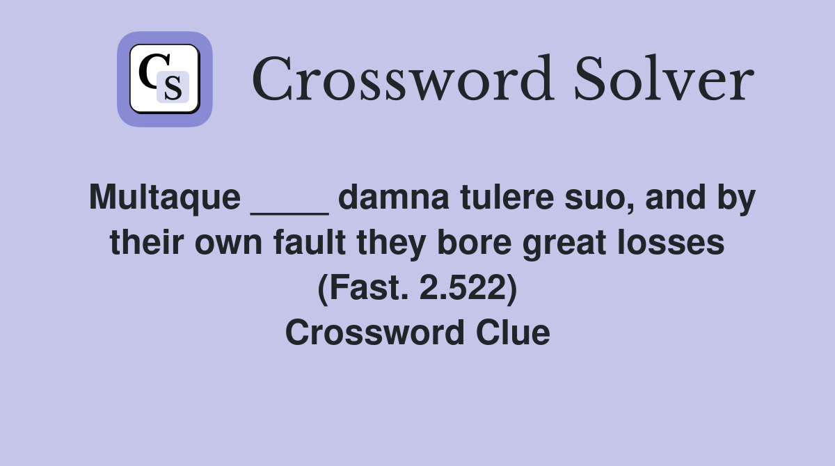 Multaque ____ damna tulere suo, and by their own fault they bore great losses (Fast. 2.522) Crossword Clue