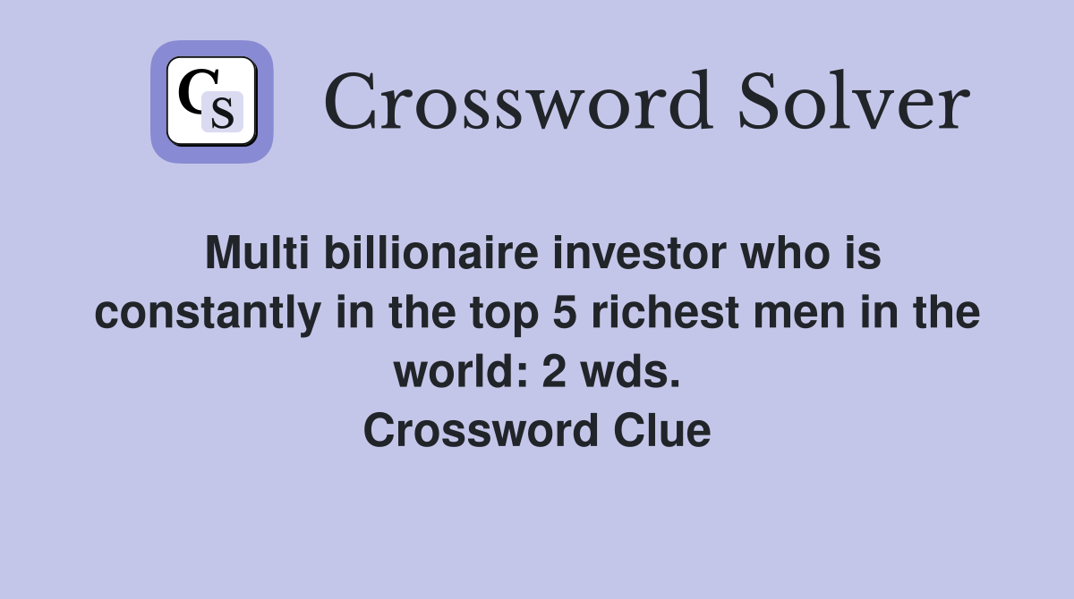 Multi billionaire investor who is constantly in the top 5 richest men in the world: 2 wds. Crossword Clue