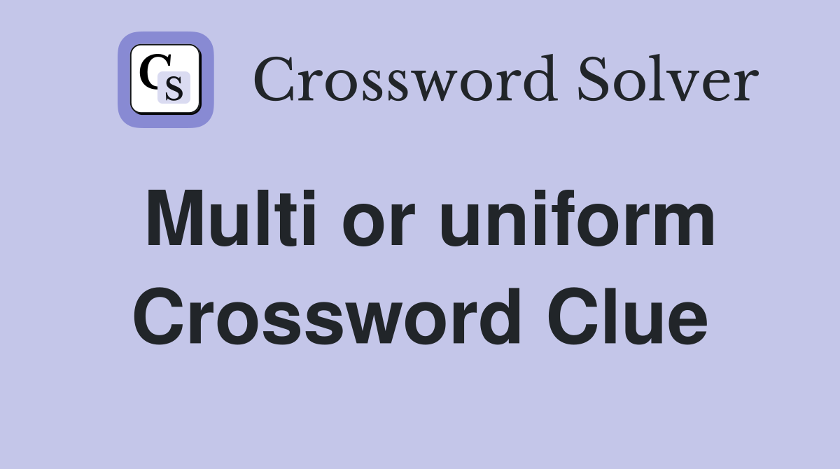 Multi or uniform Crossword Clue