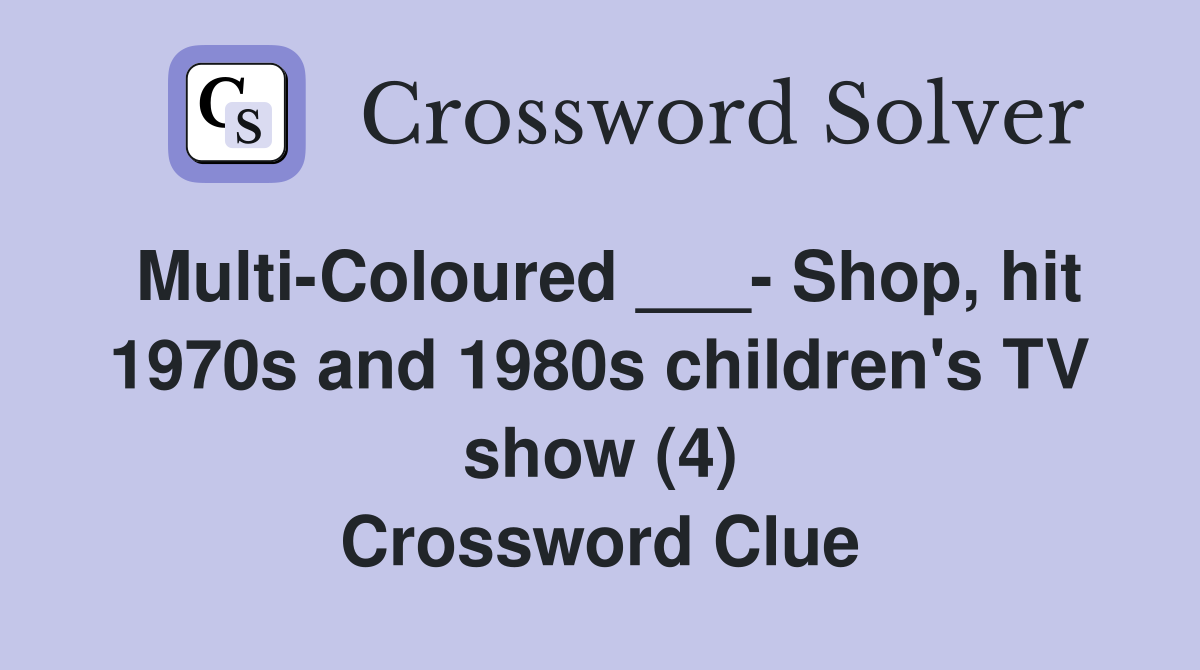 Multi-Coloured ___- Shop, hit 1970s and 1980s children's TV show (4) Crossword Clue