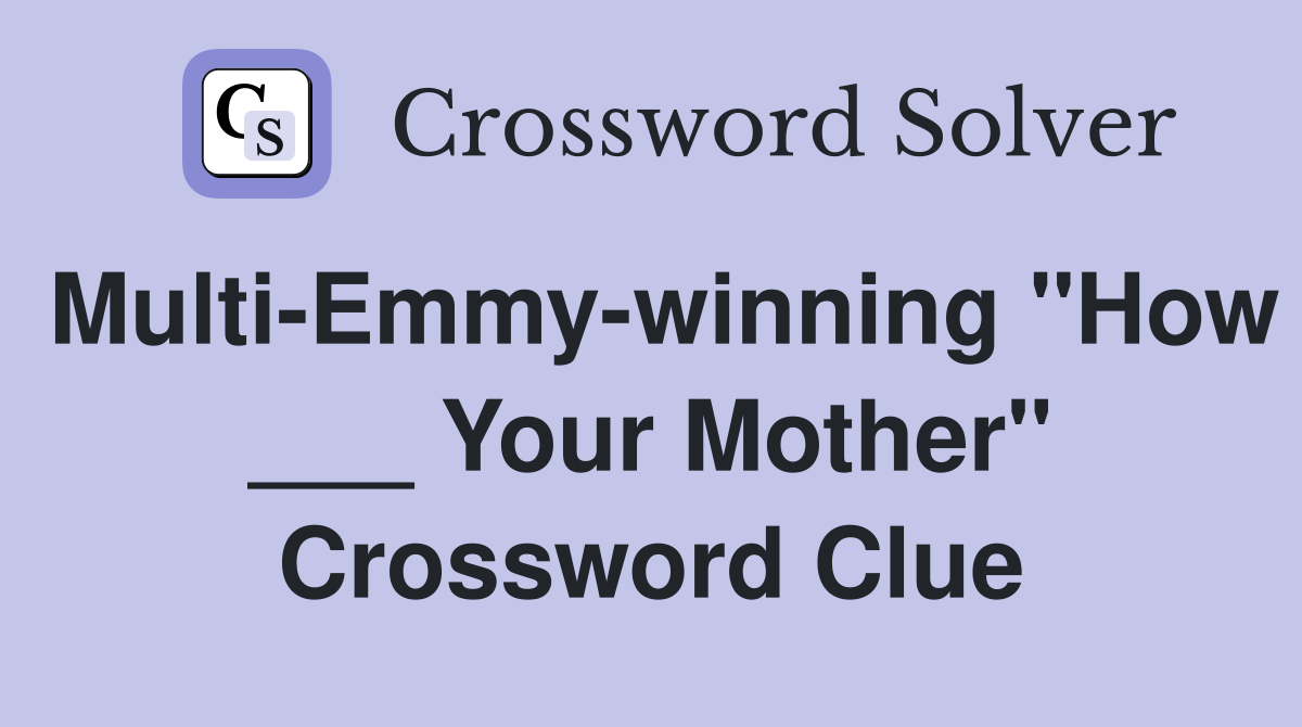 Multi-Emmy-winning "How ___ Your Mother" Crossword Clue