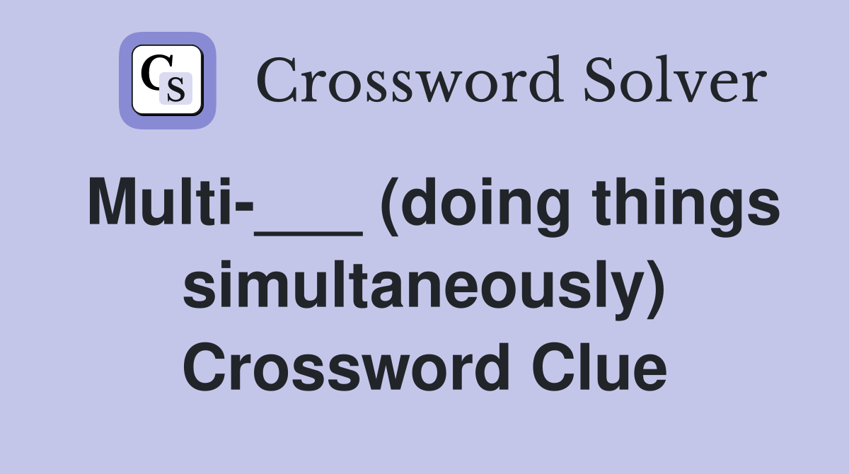 Multi-___ (doing things simultaneously) Crossword Clue