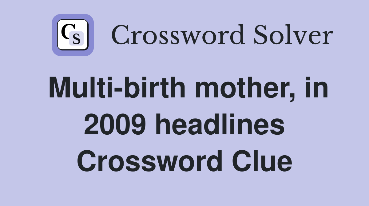 Multi-birth mother, in 2009 headlines Crossword Clue