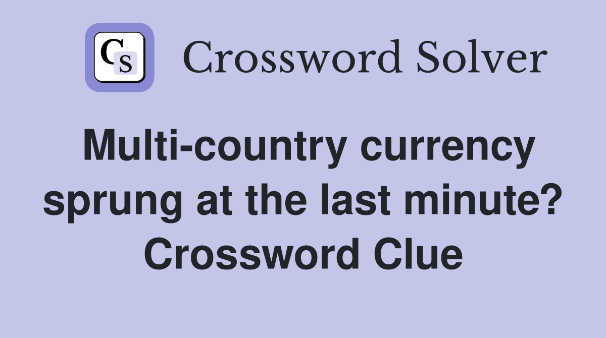 Multi-country currency sprung at the last minute? Crossword Clue