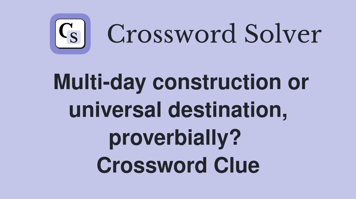 Multi-day construction or universal destination, proverbially?  Crossword Clue