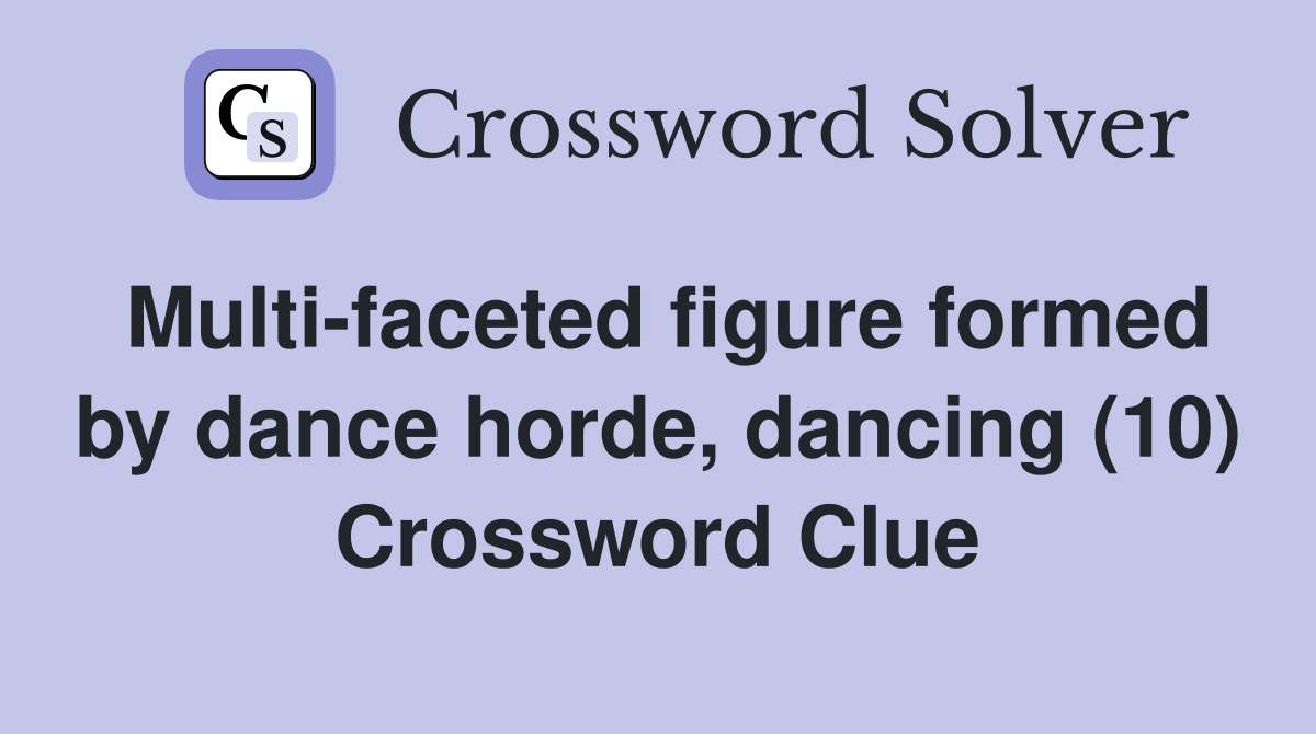 Multi-faceted figure formed by dance horde, dancing (10) Crossword Clue