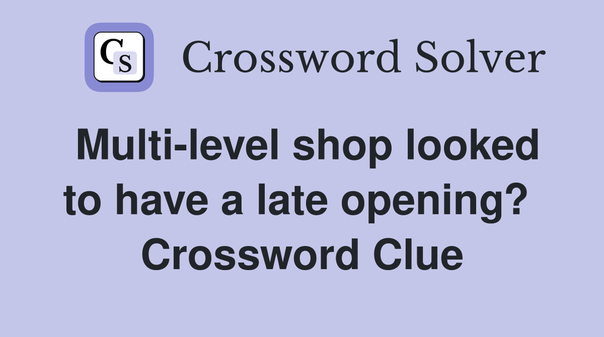 Multi-level shop looked to have a late opening?  Crossword Clue