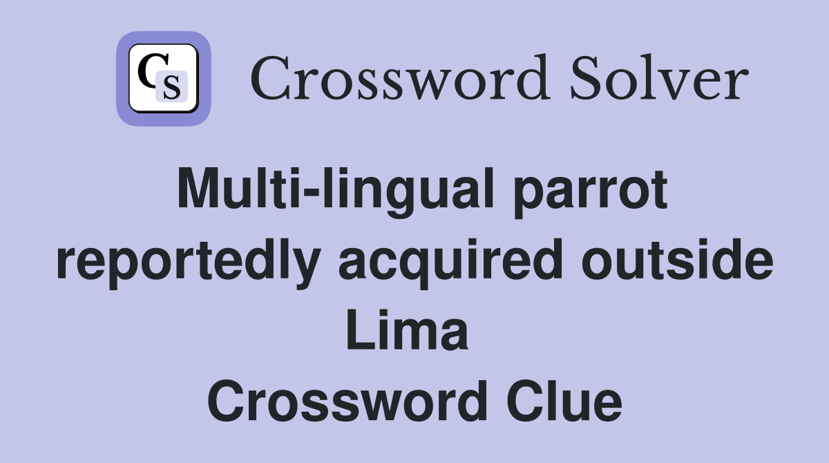 Multi-lingual parrot reportedly acquired outside Lima  Crossword Clue
