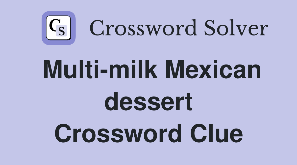 Multi-milk Mexican dessert Crossword Clue