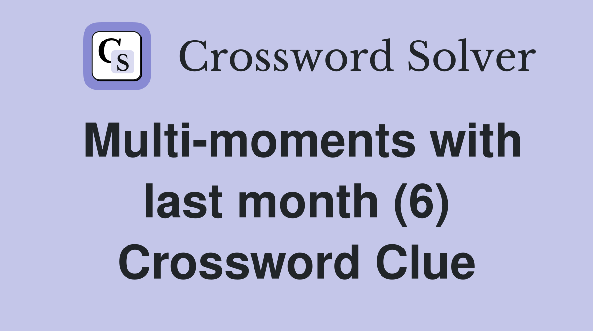Multi-moments with last month (6) Crossword Clue